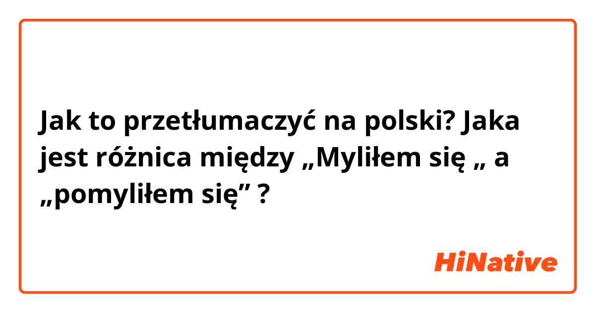 Jak to przetłumaczyć na polski? Jaka jest różnica między „Myliłem się „ a „pomyliłem się” ? 🤔