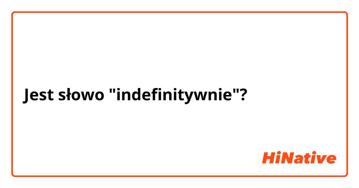 Jest słowo "indefinitywnie"? 