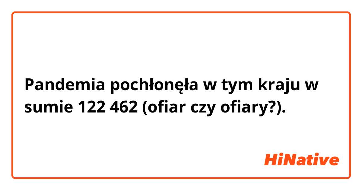 Pandemia pochłonęła w tym kraju w sumie 122 462 (ofiar czy ofiary?). 