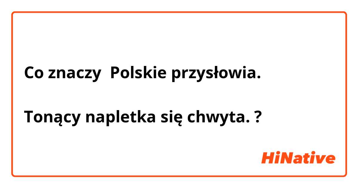 Co znaczy Polskie przysłowia. 

Tonący napletka się chwyta.?