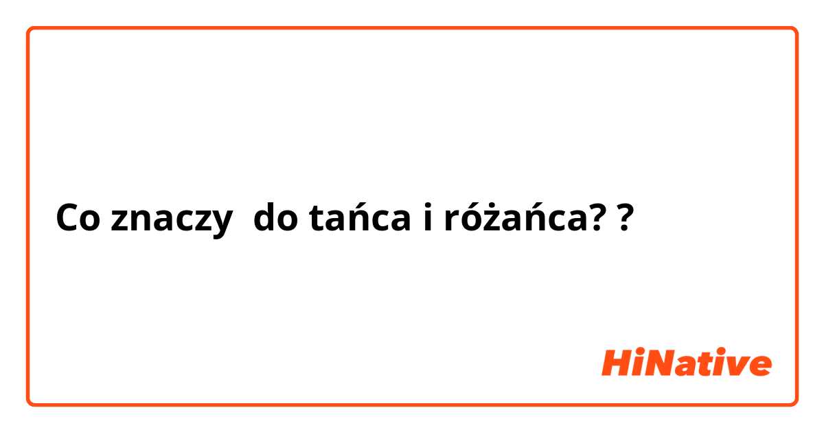 Co znaczy do tańca i różańca? ?