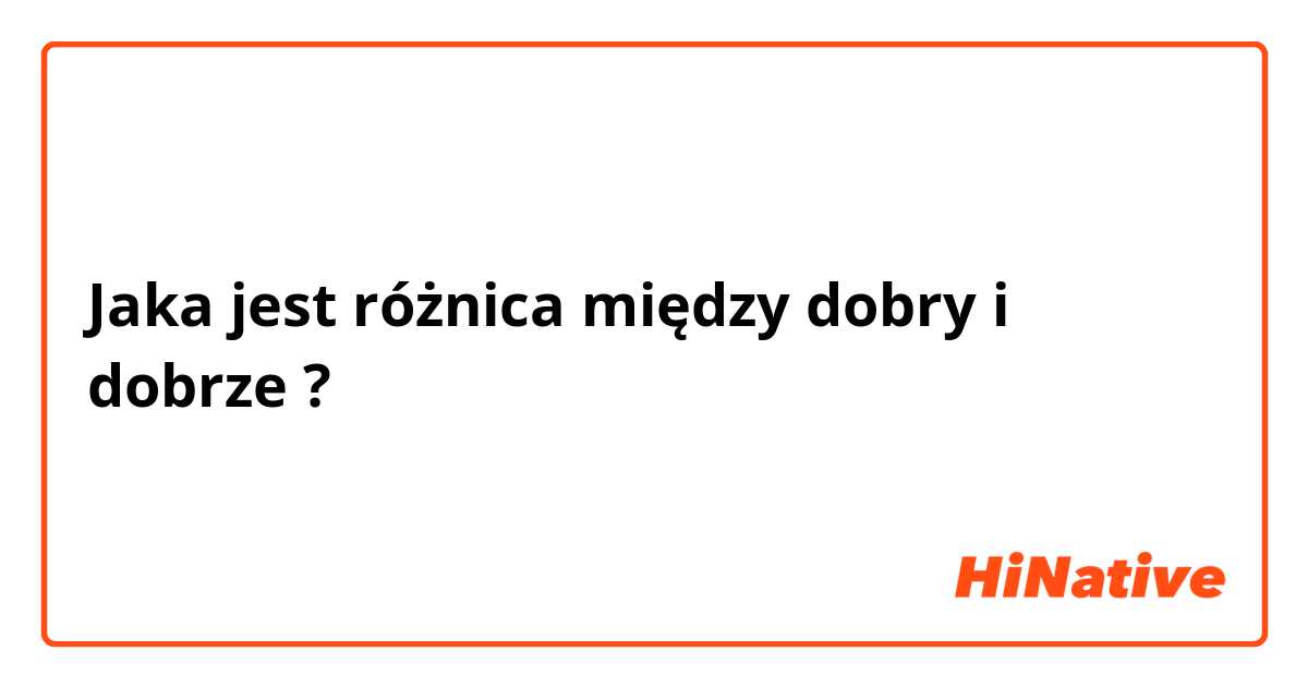 Jaka jest różnica między dobry i dobrze ?