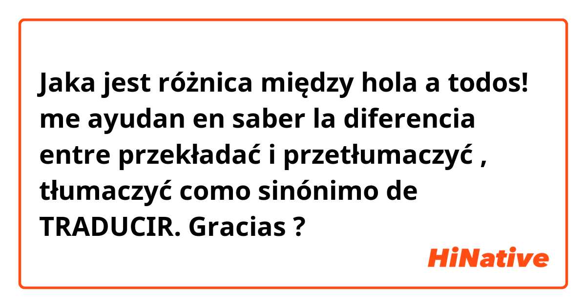 Jaka jest różnica między hola a todos! me ayudan en saber la diferencia entre przekładać i  przetłumaczyć ,  tłumaczyć como sinónimo de TRADUCIR. Gracias ?