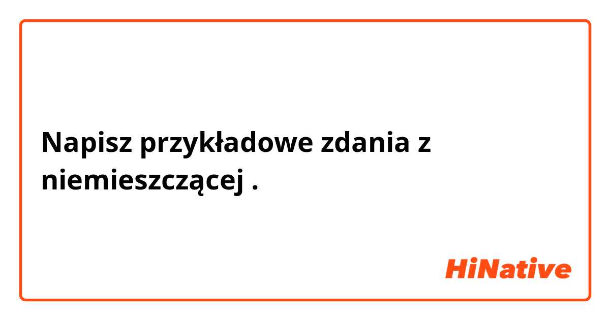 Napisz przykładowe zdania z niemieszczącej.