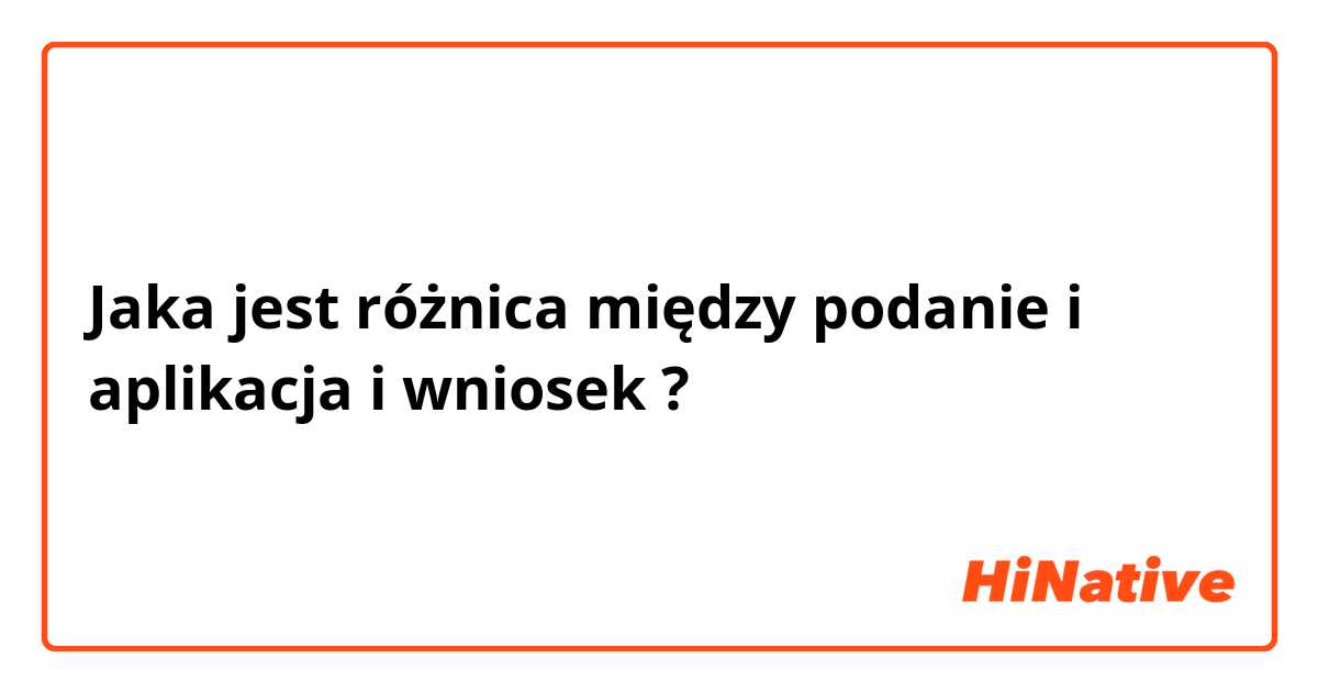 Jaka jest różnica między podanie i aplikacja  i wniosek ?