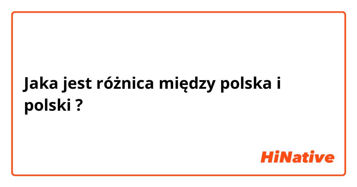 Jaka jest różnica między polska i polski ?