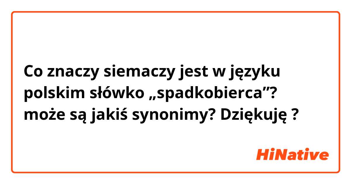 Co znaczy siema😊czy jest w języku polskim słówko „spadkobierca”? może są jakiś synonimy? Dziękuję?