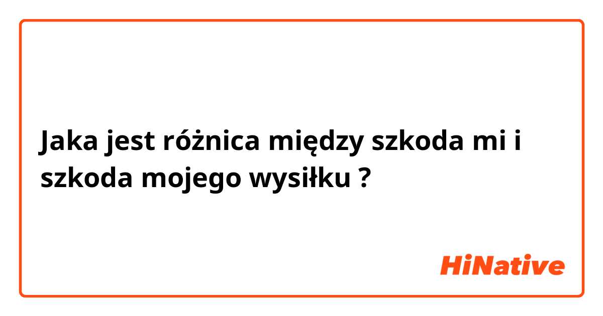 Jaka jest różnica między szkoda mi i szkoda mojego wysiłku ?