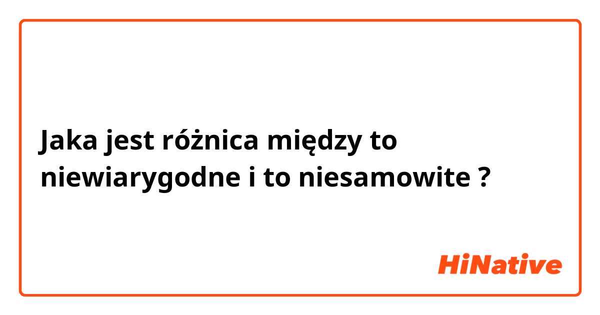 Jaka jest różnica między to niewiarygodne i to niesamowite  ?