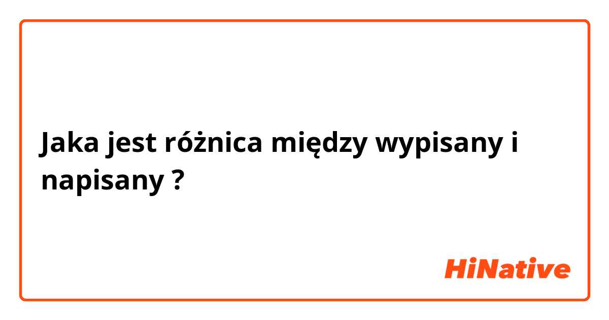 Jaka jest różnica między wypisany i napisany ?