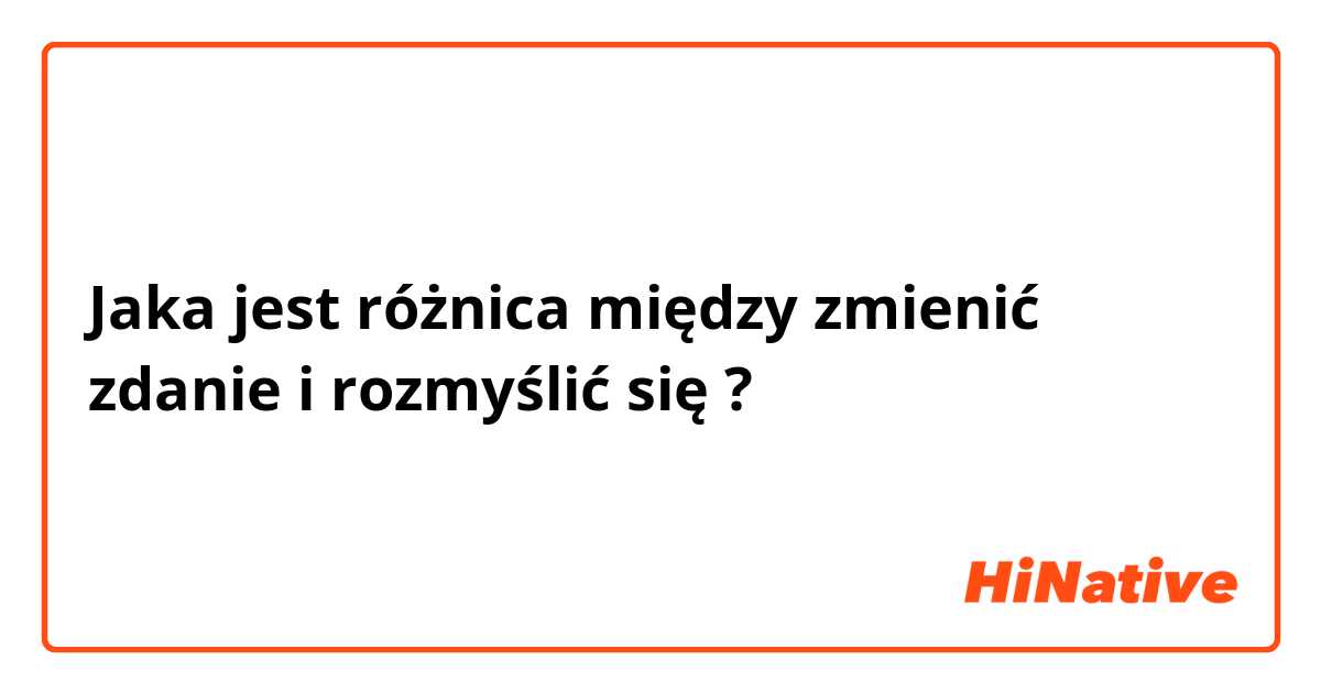 Jaka jest różnica między zmienić zdanie  i rozmyślić się  ?