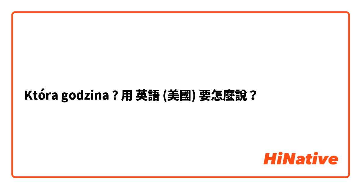 Która godzina ? 用 英語 (美國) 要怎麼說？