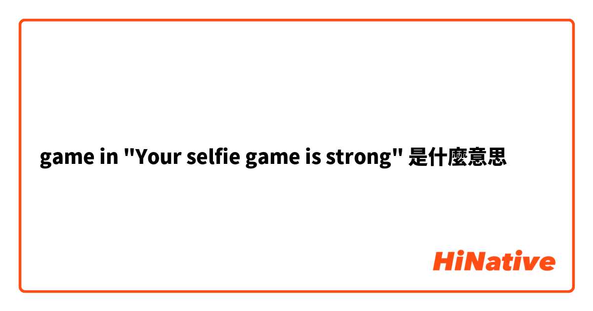 game in "Your selfie game is strong"是什麼意思