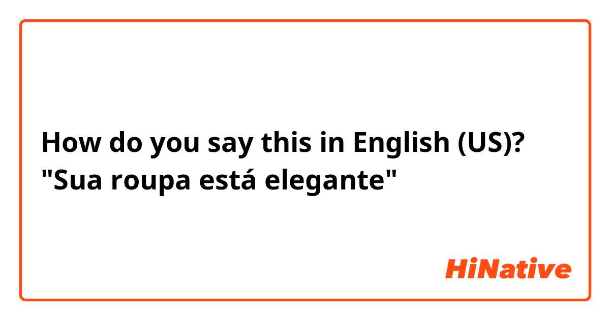How do you say this in English (US)? "Sua roupa está elegante"