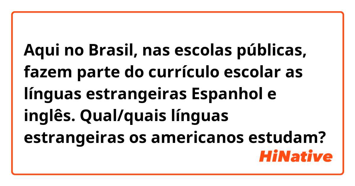 Aqui no Brasil, nas escolas públicas, fazem parte do currículo escolar as línguas estrangeiras Espanhol e inglês. Qual/quais línguas estrangeiras os americanos estudam?