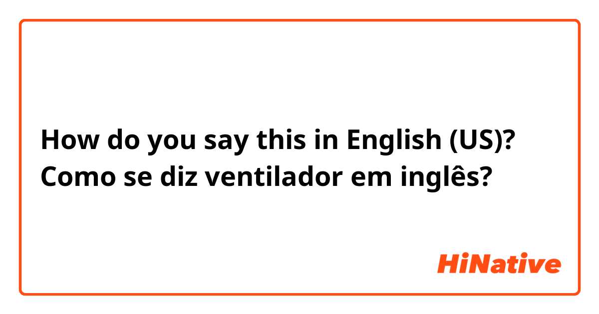 How do you say this in English (US)? Como se diz ventilador em inglês?