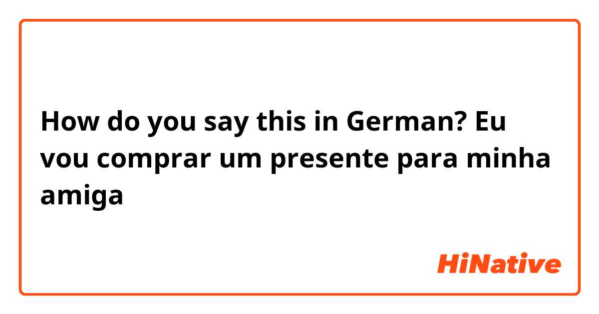 How do you say this in German? Eu vou comprar um presente para minha amiga 