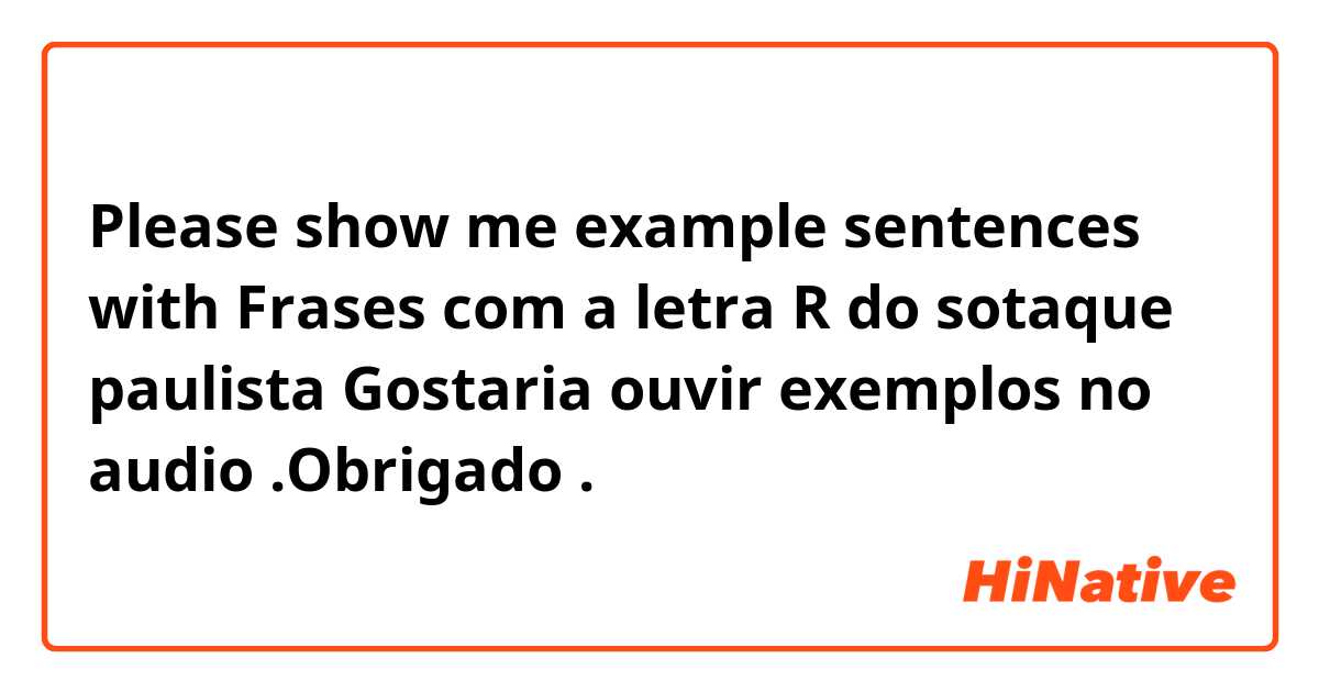 Please show me example sentences with Frases com a letra R do sotaque paulista

Gostaria ouvir  exemplos no audio .Obrigado.