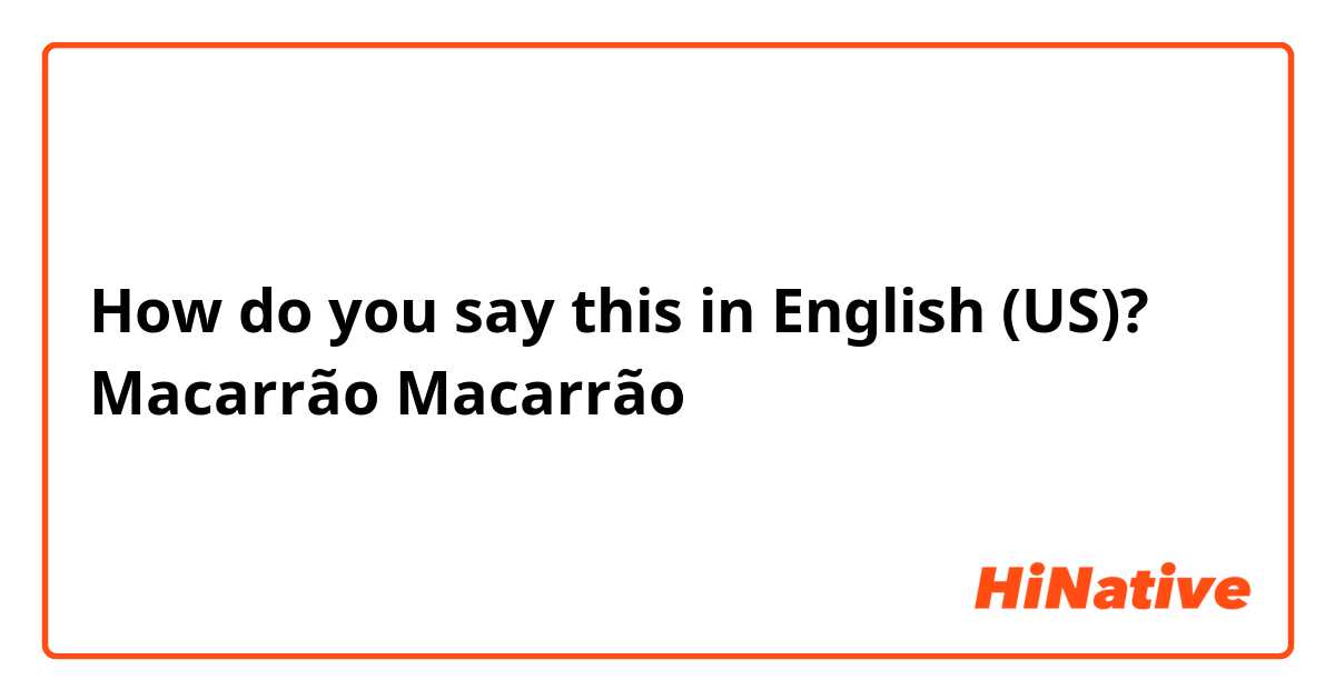 How do you say this in English (US)? Macarrão
Macarrão