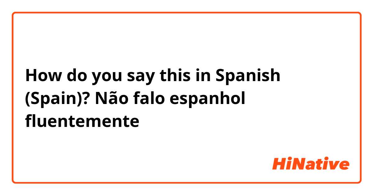 How do you say this in Spanish (Spain)? Não falo espanhol fluentemente