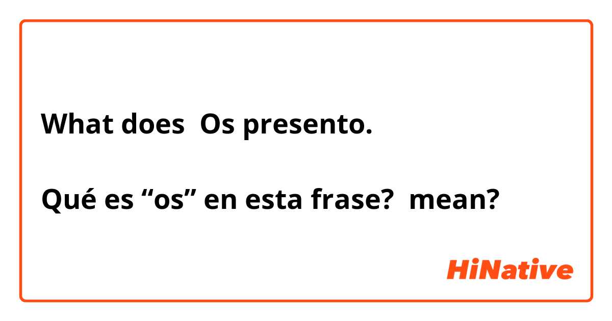 What does Os presento.

Qué es “os” en esta frase?  mean?