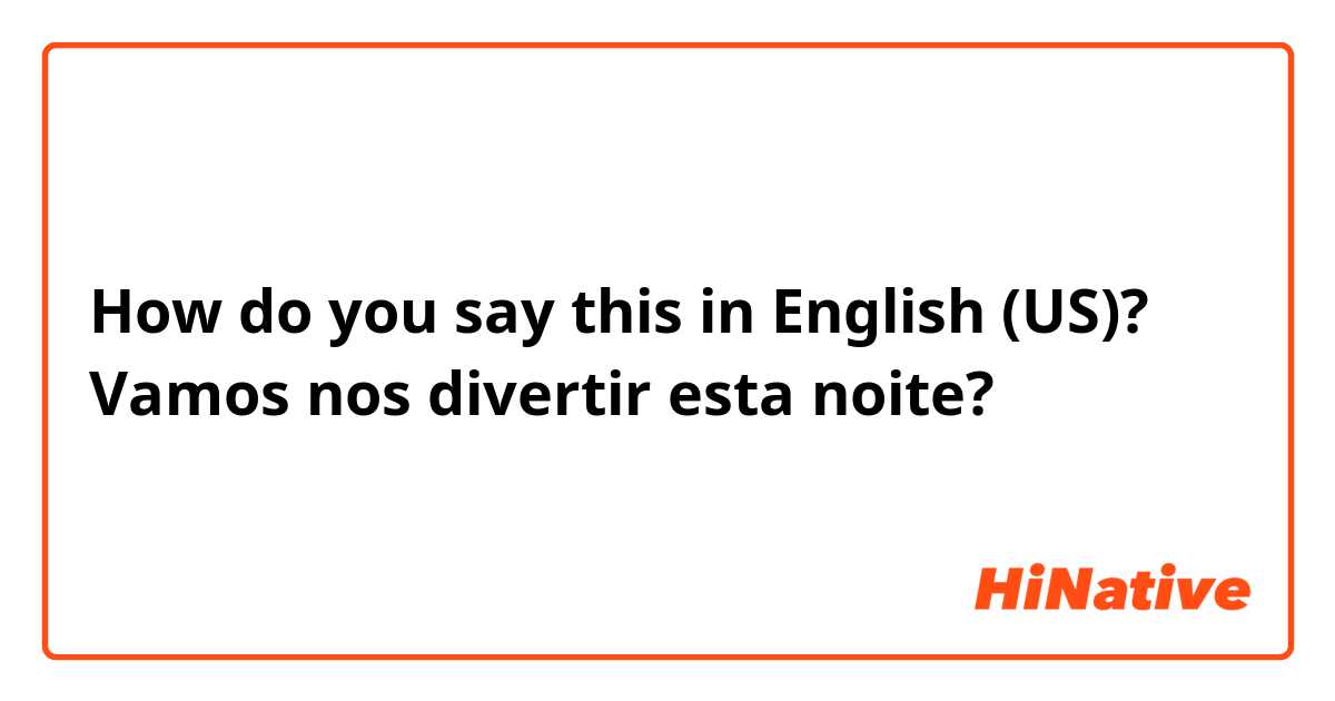 How do you say this in English (US)? Vamos nos divertir esta noite?