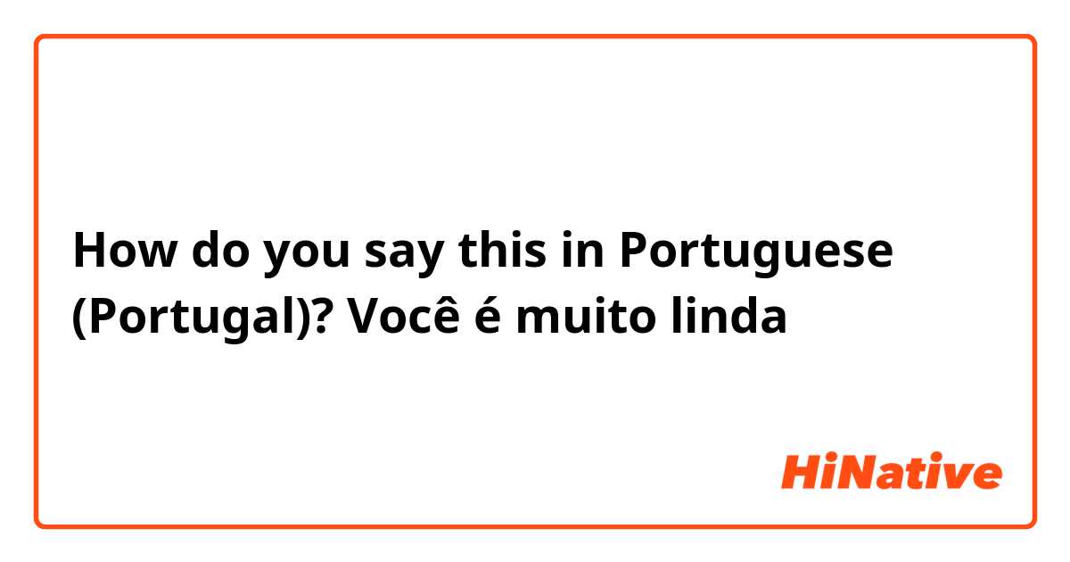 How do you say this in Portuguese (Portugal)? Você é muito linda