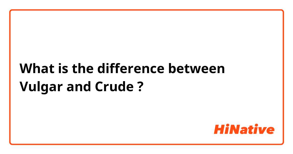 What is the difference between Vulgar  and Crude  ?