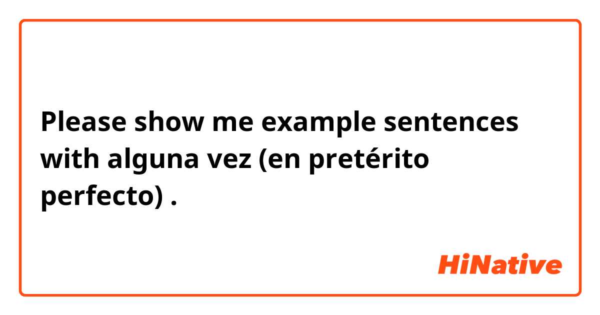 Please show me example sentences with alguna vez (en pretérito perfecto).