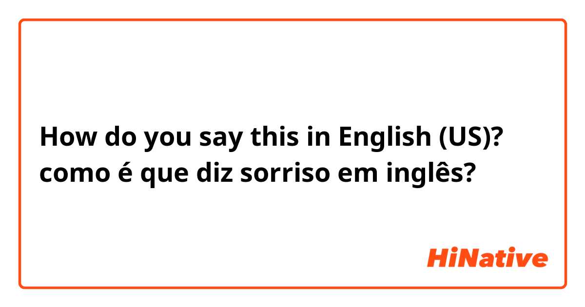 How do you say this in English (US)? como é que diz sorriso em inglês?