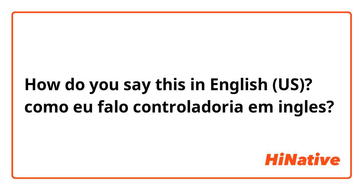 How do you say this in English (US)? como eu falo controladoria em ingles?