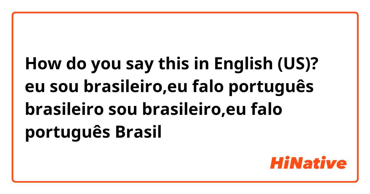 How do you say this in English (US)? eu sou brasileiro,eu falo português brasileiro

sou brasileiro,eu falo português Brasil