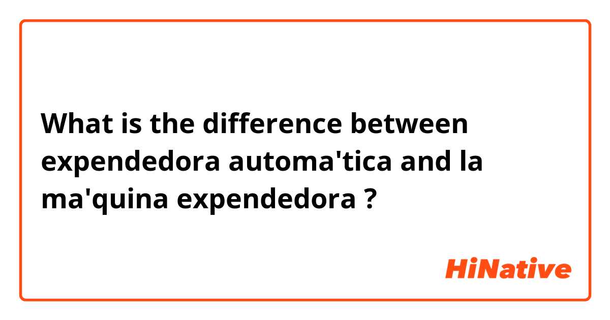 What is the difference between expendedora automa'tica and la ma'quina expendedora ?