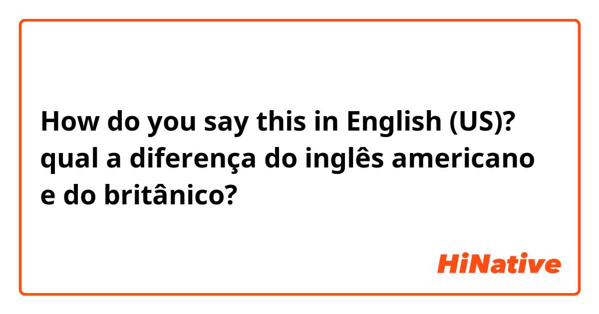 How do you say this in English (US)? qual a diferença do inglês americano e do britânico?