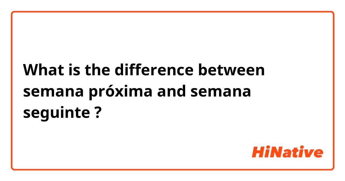 What is the difference between semana próxima  and semana seguinte  ?