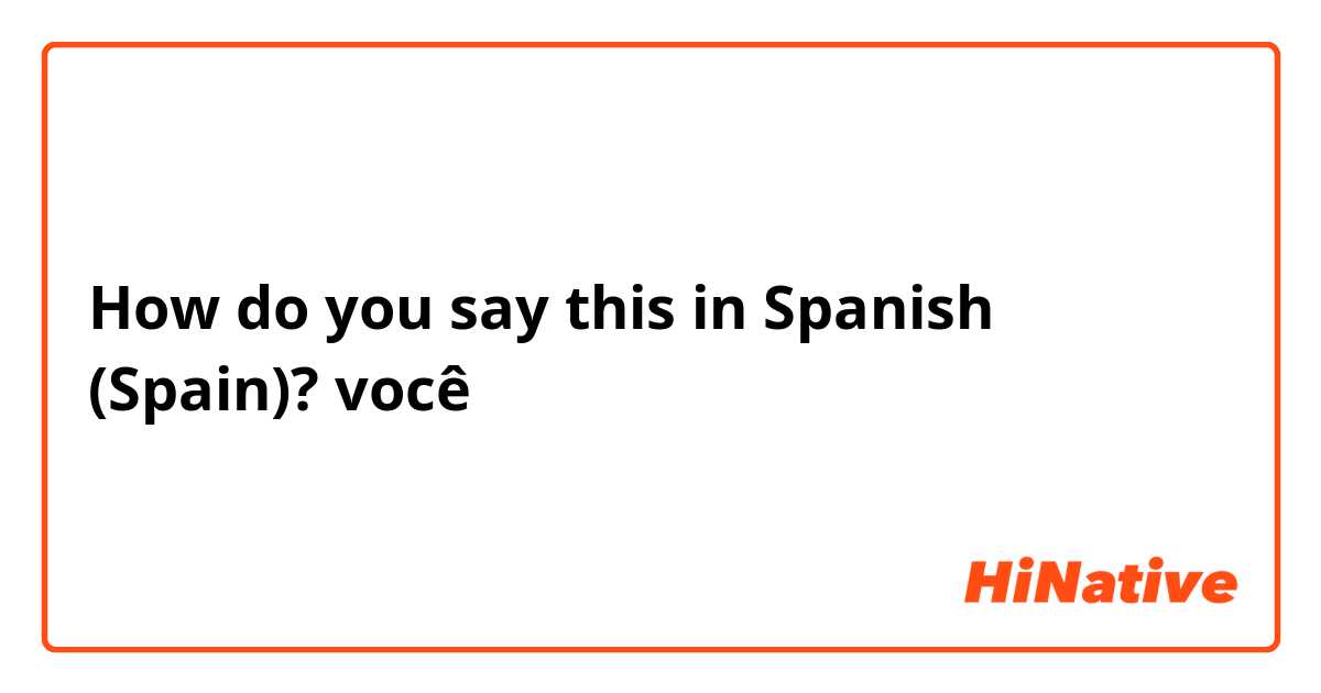 How do you say this in Spanish (Spain)? você