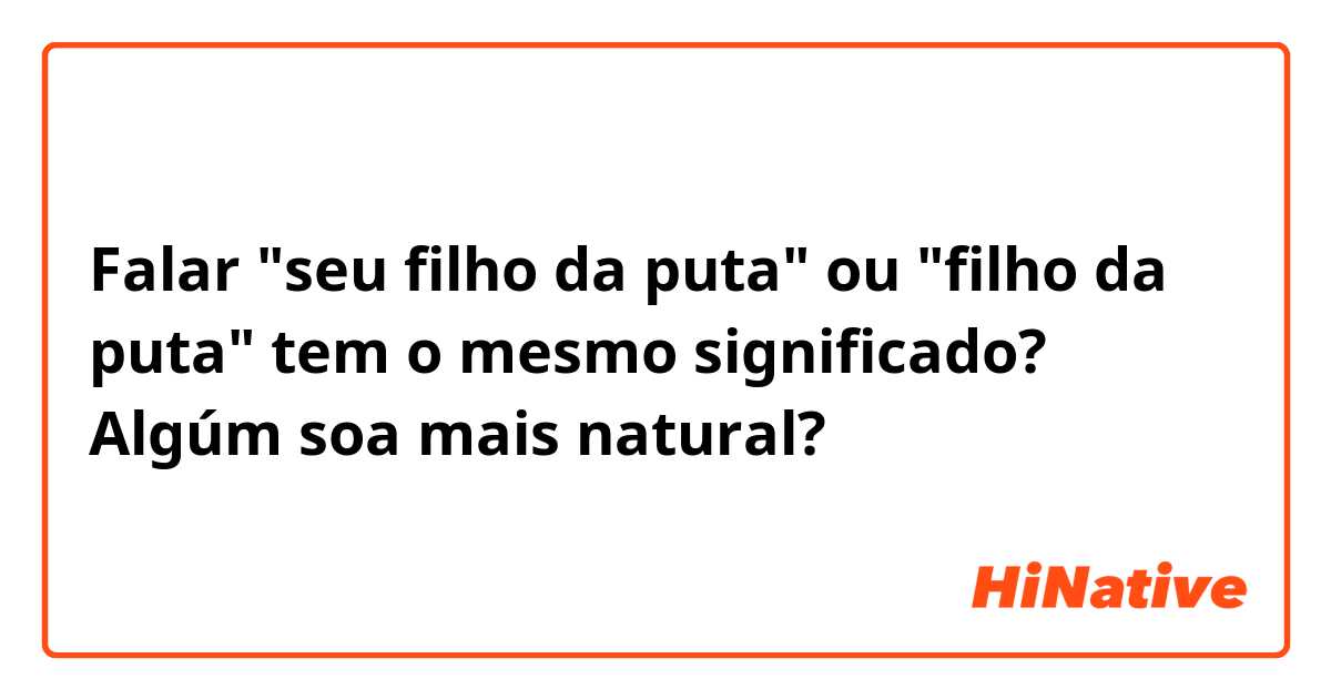 Falar "seu filho da puta" ou "filho da puta" tem o mesmo significado? Algúm soa mais natural?