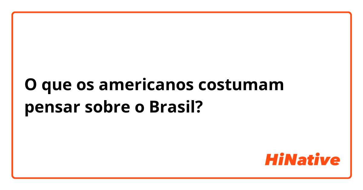 O que os americanos costumam pensar sobre o Brasil?