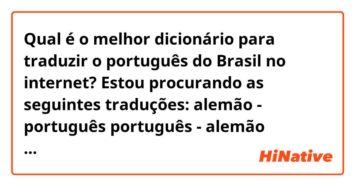 Qual é o melhor dicionário para traduzir o português do Brasil no internet? Estou procurando as seguintes traduções: 

alemão - português 
português - alemão 
português - português 

Muito obrigada pela vossa ajuda 🤗😉