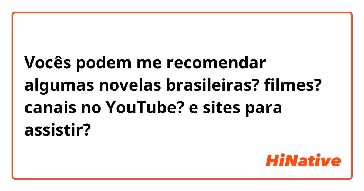 Vocês podem me recomendar algumas novelas brasileiras? filmes? canais no YouTube? e sites para assistir?
