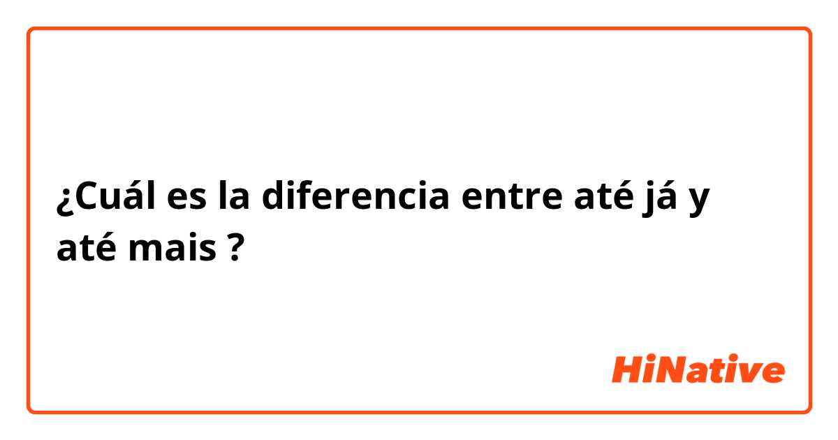 ¿Cuál es la diferencia entre até já y até mais ?