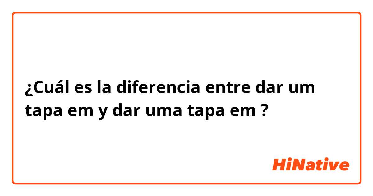 ¿Cuál es la diferencia entre dar um tapa em y dar uma tapa em ?