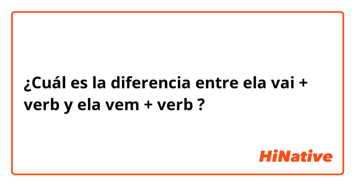 ¿Cuál es la diferencia entre ela vai + verb y ela vem + verb ?