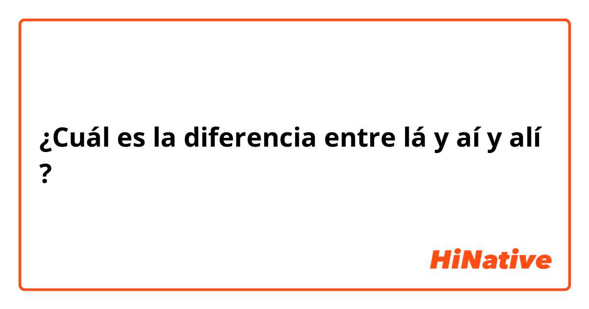 ¿Cuál es la diferencia entre lá y aí y alí ?