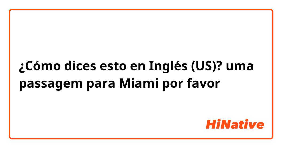 ¿Cómo dices esto en Inglés (US)? uma passagem para Miami por favor