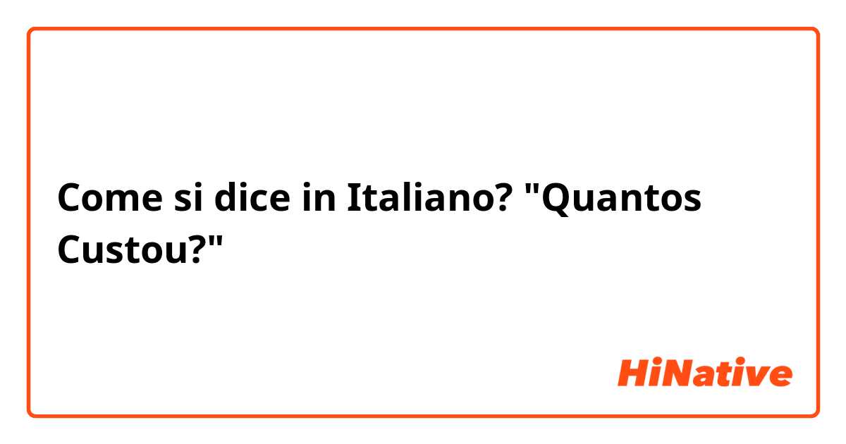 Come si dice in Italiano? "Quantos Custou?"