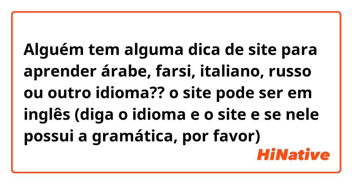 Alguém tem alguma dica de site para aprender árabe, farsi, italiano, russo ou outro idioma?? o site pode ser em inglês (diga o idioma e o site e se nele possui a gramática, por favor)