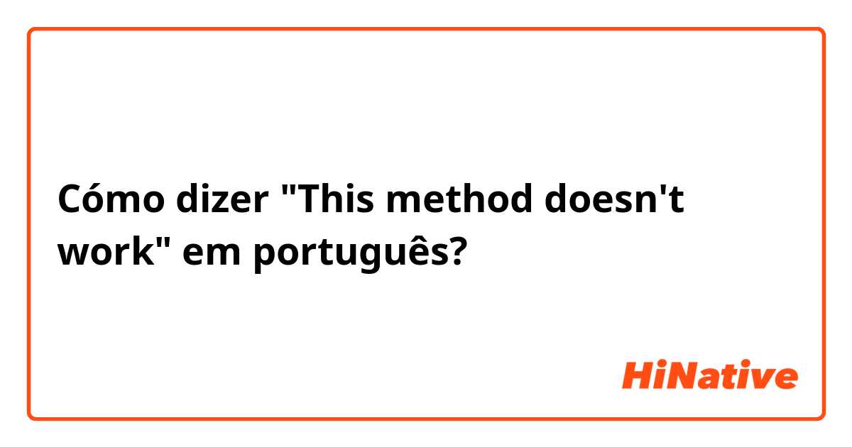 Cómo dizer "This method doesn't work" em português?
