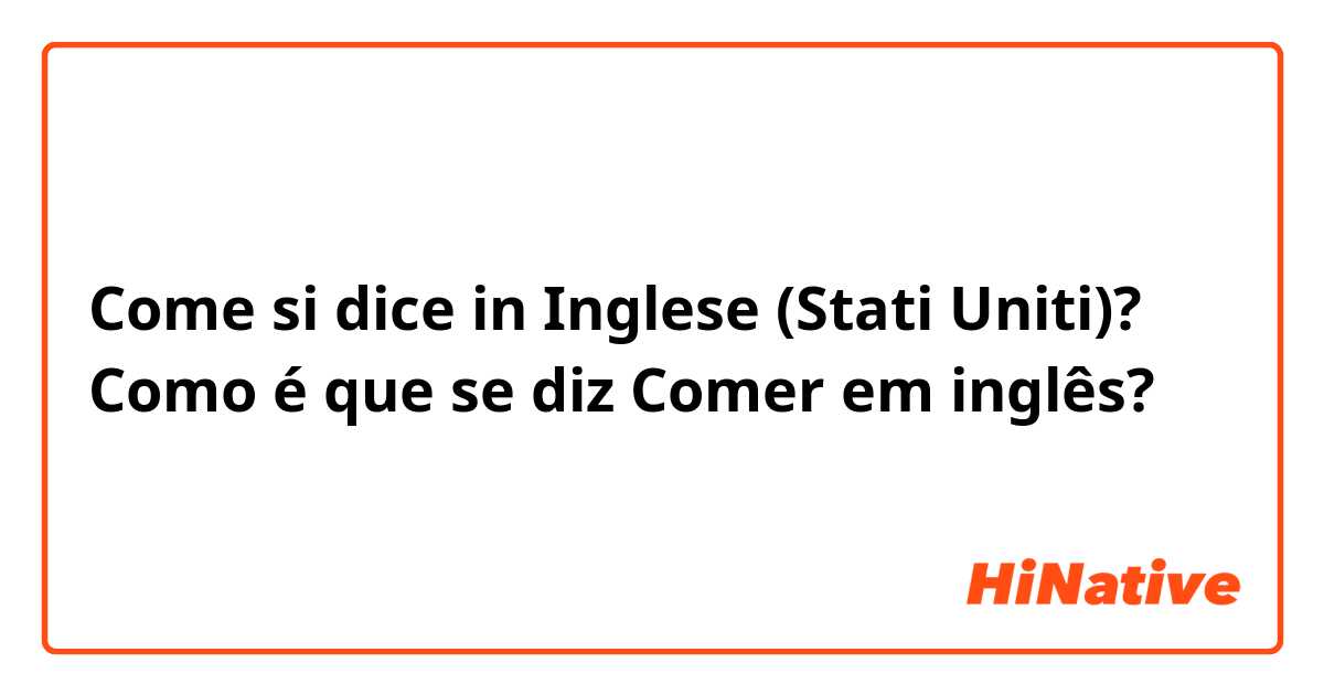 Come si dice in Inglese (Stati Uniti)? Como é que se diz Comer em inglês?