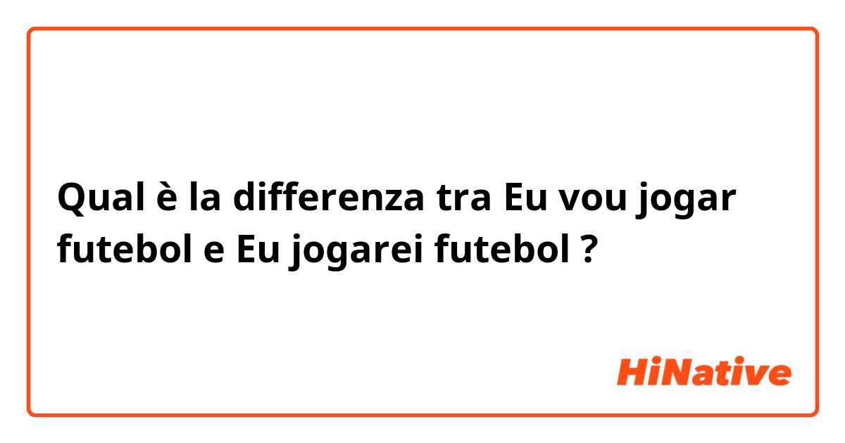 Qual è la differenza tra  Eu vou jogar futebol e Eu jogarei futebol ?